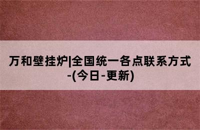 万和壁挂炉|全国统一各点联系方式-(今日-更新)